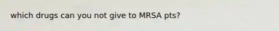 which drugs can you not give to MRSA pts?