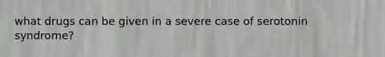 what drugs can be given in a severe case of serotonin syndrome?