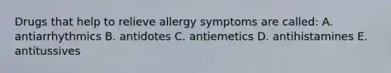 Drugs that help to relieve allergy symptoms are called: A. antiarrhythmics B. antidotes C. antiemetics D. antihistamines E. antitussives