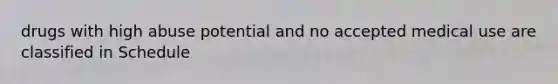 drugs with high abuse potential and no accepted medical use are classified in Schedule