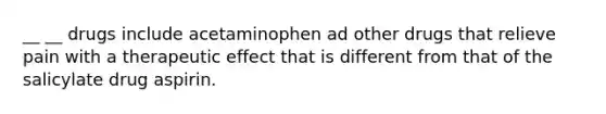 __ __ drugs include acetaminophen ad other drugs that relieve pain with a therapeutic effect that is different from that of the salicylate drug aspirin.