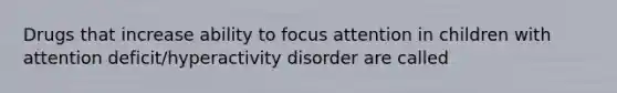 Drugs that increase ability to focus attention in children with attention deficit/hyperactivity disorder are called