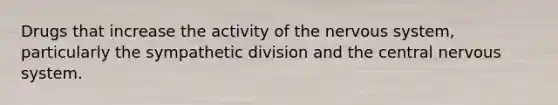 Drugs that increase the activity of the nervous system, particularly the sympathetic division and the central nervous system.