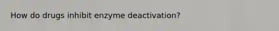 How do drugs inhibit enzyme deactivation?