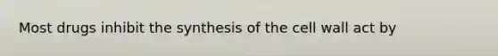 Most drugs inhibit the synthesis of the cell wall act by