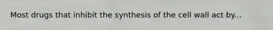 Most drugs that inhibit the synthesis of the cell wall act by...