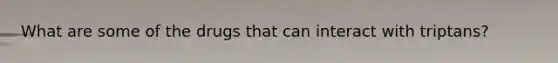 What are some of the drugs that can interact with triptans?