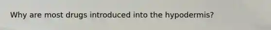 Why are most drugs introduced into the hypodermis?