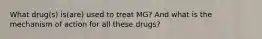 What drug(s) is(are) used to treat MG? And what is the mechanism of action for all these drugs?