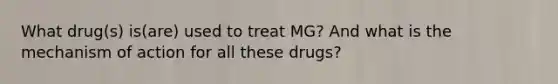 What drug(s) is(are) used to treat MG? And what is the mechanism of action for all these drugs?