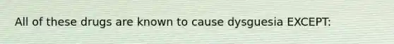 All of these drugs are known to cause dysguesia EXCEPT: