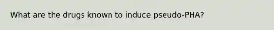 What are the drugs known to induce pseudo-PHA?