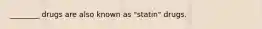 ________ drugs are also known as "statin" drugs.