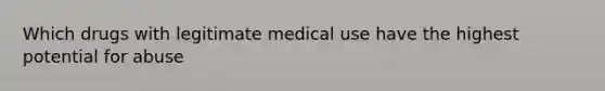 Which drugs with legitimate medical use have the highest potential for abuse