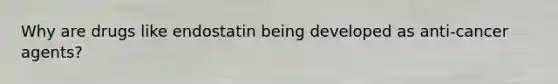 Why are drugs like endostatin being developed as anti-cancer agents?