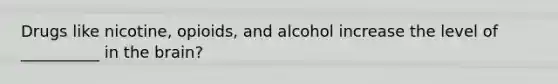 Drugs like nicotine, opioids, and alcohol increase the level of __________ in the brain?