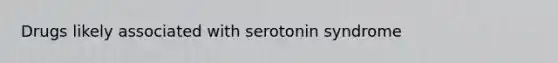 Drugs likely associated with serotonin syndrome