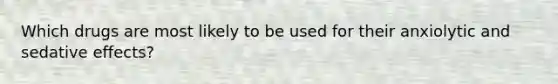 Which drugs are most likely to be used for their anxiolytic and sedative effects?