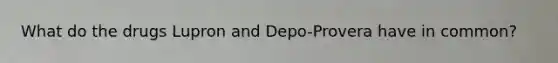 What do the drugs Lupron and Depo-Provera have in common?