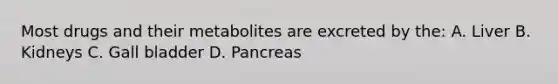 Most drugs and their metabolites are excreted by the: A. Liver B. Kidneys C. Gall bladder D. Pancreas