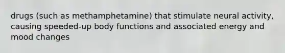 drugs (such as methamphetamine) that stimulate neural activity, causing speeded-up body functions and associated energy and mood changes