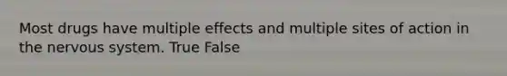 Most drugs have multiple effects and multiple sites of action in the nervous system. True False