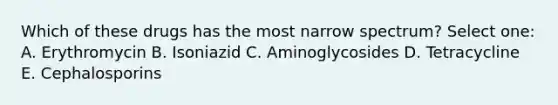 Which of these drugs has the most narrow spectrum? Select one: A. Erythromycin B. Isoniazid C. Aminoglycosides D. Tetracycline E. Cephalosporins