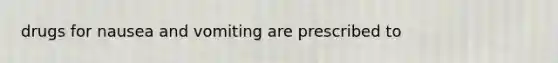 drugs for nausea and vomiting are prescribed to