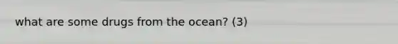 what are some drugs from the ocean? (3)