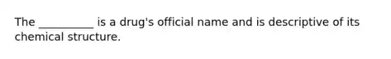 The __________ is a drug's official name and is descriptive of its chemical structure.