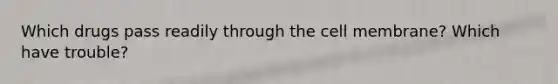 Which drugs pass readily through the cell membrane? Which have trouble?