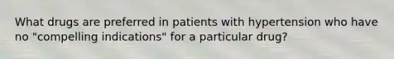 What drugs are preferred in patients with hypertension who have no "compelling indications" for a particular drug?