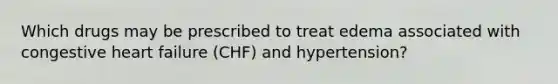 Which drugs may be prescribed to treat edema associated with congestive heart failure (CHF) and hypertension?