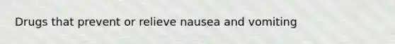 Drugs that prevent or relieve nausea and vomiting