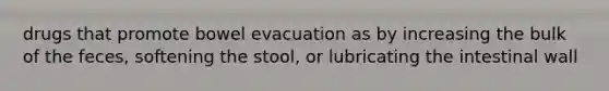 drugs that promote bowel evacuation as by increasing the bulk of the feces, softening the stool, or lubricating the intestinal wall