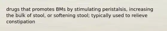 drugs that promotes BMs by stimulating peristalsis, increasing the bulk of stool, or softening stool; typically used to relieve constipation