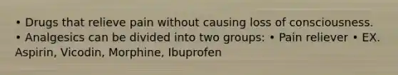 • Drugs that relieve pain without causing loss of consciousness. • Analgesics can be divided into two groups: • Pain reliever • EX. Aspirin, Vicodin, Morphine, Ibuprofen