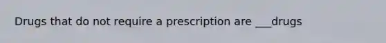 Drugs that do not require a prescription are ___drugs