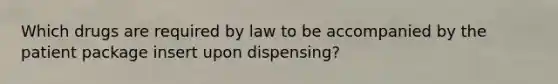 Which drugs are required by law to be accompanied by the patient package insert upon dispensing?