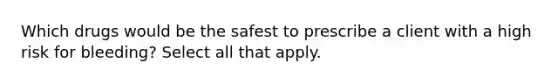 Which drugs would be the safest to prescribe a client with a high risk for bleeding? Select all that apply.