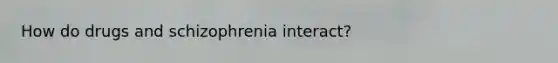 How do drugs and schizophrenia interact?