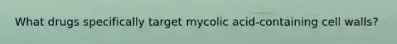 What drugs specifically target mycolic acid-containing cell walls?