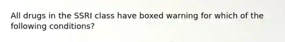 All drugs in the SSRI class have boxed warning for which of the following conditions?