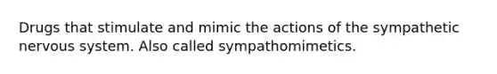 Drugs that stimulate and mimic the actions of the sympathetic nervous system. Also called sympathomimetics.