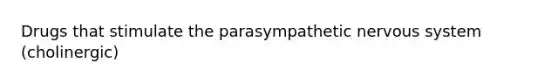 Drugs that stimulate the parasympathetic <a href='https://www.questionai.com/knowledge/kThdVqrsqy-nervous-system' class='anchor-knowledge'>nervous system</a> (cholinergic)