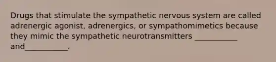 Drugs that stimulate the sympathetic nervous system are called adrenergic agonist, adrenergics, or sympathomimetics because they mimic the sympathetic neurotransmitters ___________ and___________.