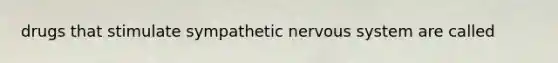 drugs that stimulate sympathetic nervous system are called