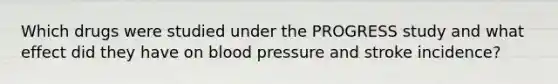 Which drugs were studied under the PROGRESS study and what effect did they have on blood pressure and stroke incidence?