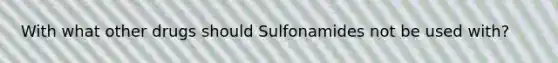 With what other drugs should Sulfonamides not be used with?