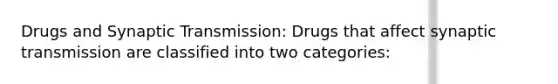 Drugs and Synaptic Transmission: Drugs that affect synaptic transmission are classified into two categories: